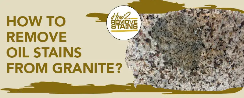 How to remove oil stains from granite [ Detailed Answer ]