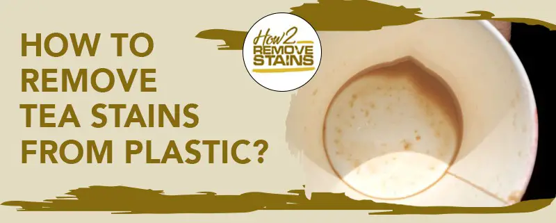 how-to-remove-tea-stains-from-plastic-detailed-answer