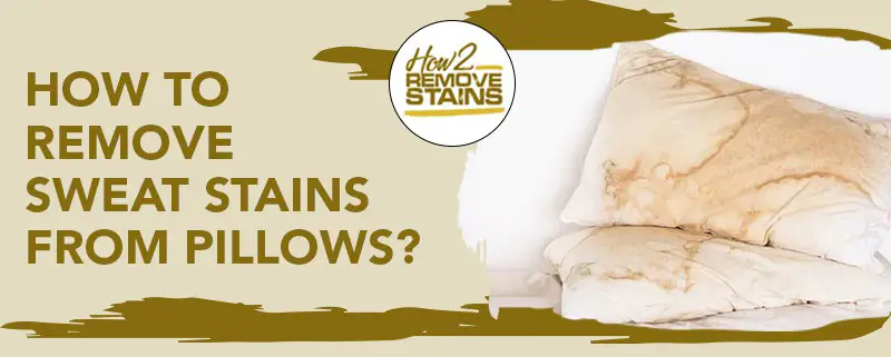 How to remove sweat stains from pillows [ Detailed Answer ]