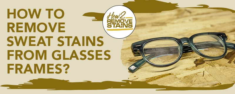 how to remove sweat stains from glasses frames